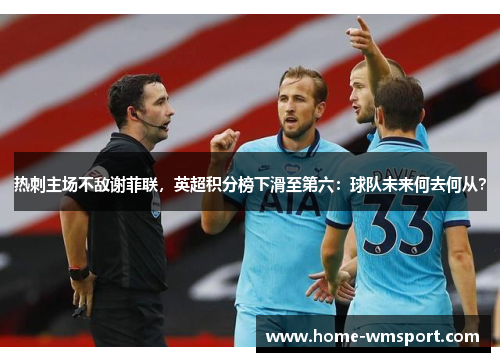 热刺主场不敌谢菲联，英超积分榜下滑至第六：球队未来何去何从？